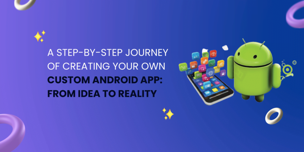 A Step-by-Step Journey of Creating Your Own Custom Android App: From Idea to Reality