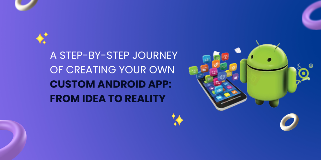 A Step-by-Step Journey of Creating Your Own Custom Android App: From Idea to Reality