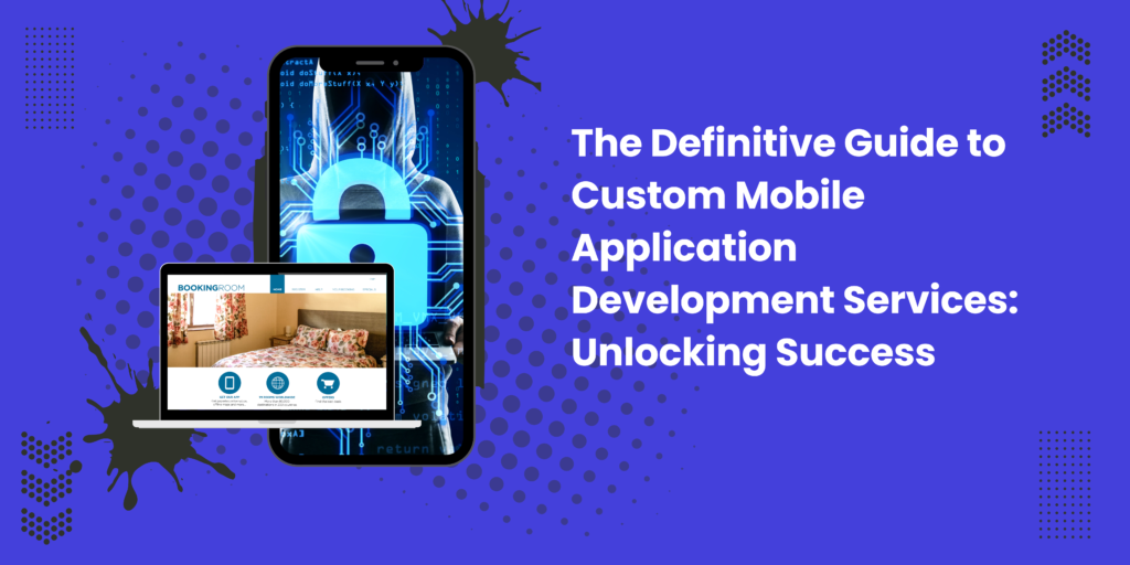 The Definitive Guide to Custom Mobile Application Development Services: Unlocking Success