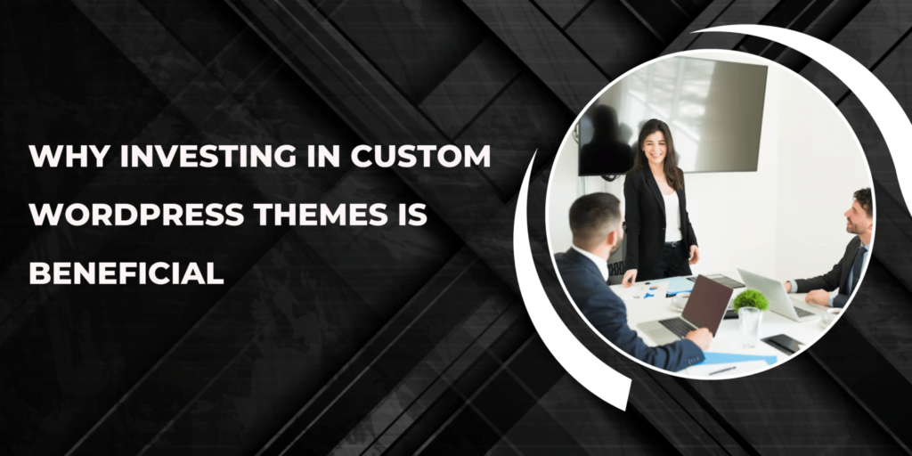 Why Investing in Custom WordPress Themes Is Beneficial