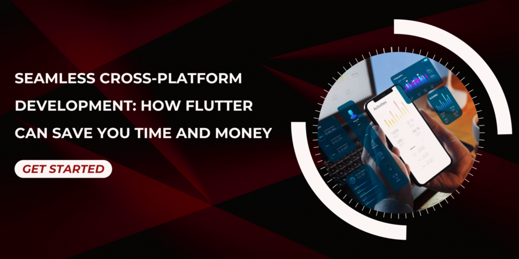 Seamless Cross-Platform Development: How Flutter Can Save You Time and Money