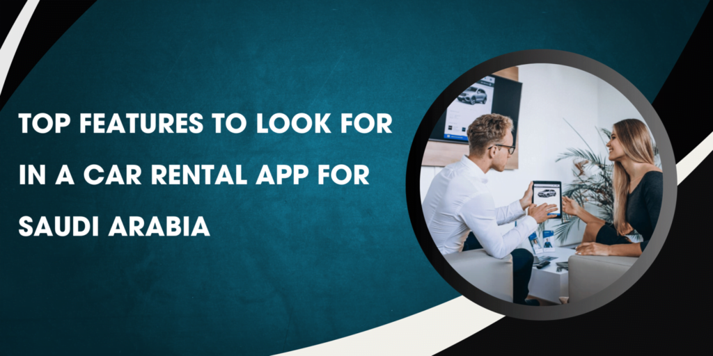 Top Features to Look for in a Car Rental App for Saudi Arabia