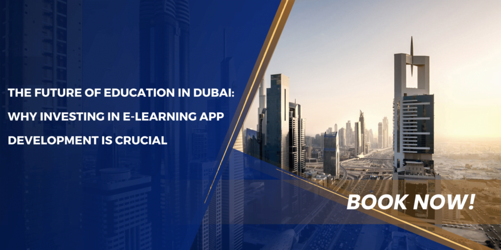 The Future of Education in Dubai: Why Investing in E-Learning App Development is Crucial