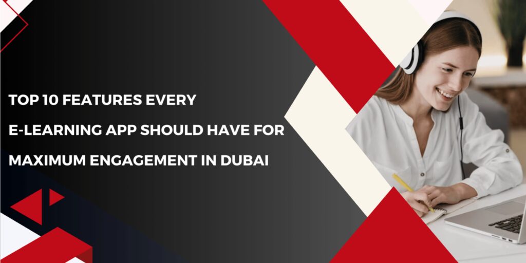 Top 10 Features Every E-Learning App Should Have for Maximum Engagement in Dubai