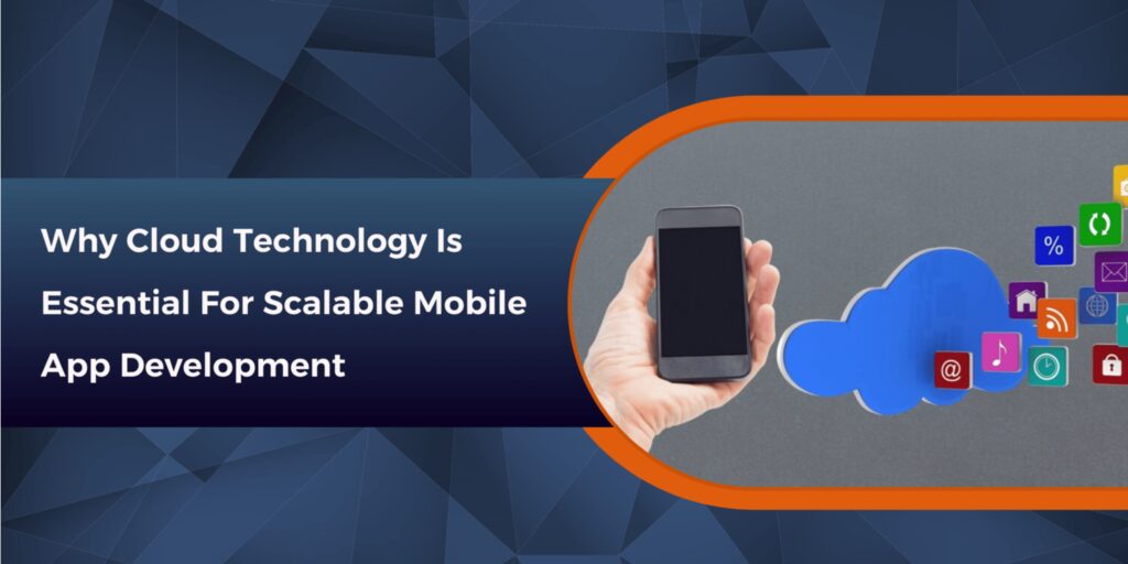 Why Cloud Technology is Essential for Scalable Mobile App Development